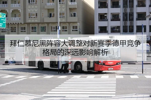 拜仁慕尼黑阵容大调整对新赛季德甲竞争格局的深远影响解析