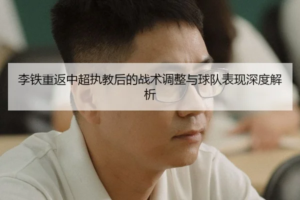 李铁重返中超执教后的战术调整与球队表现深度解析